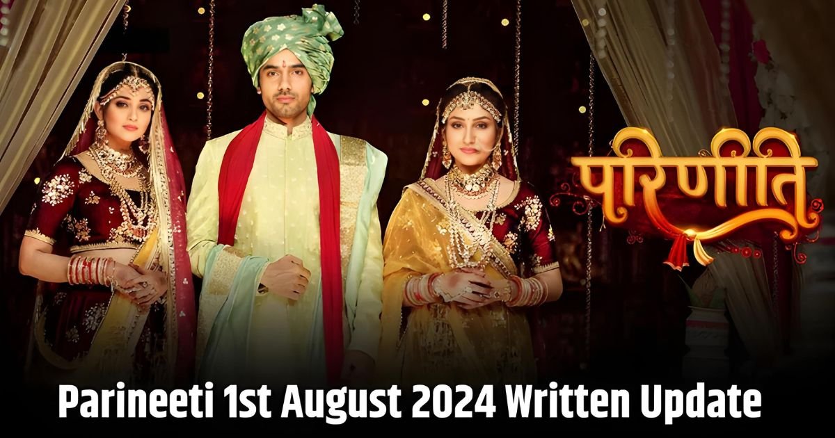 Parineeti 1st August 2024 Written Update